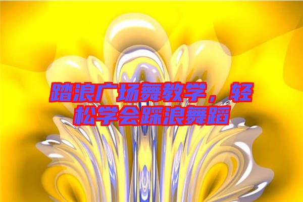 踏浪廣場舞教學(xué)，輕松學(xué)會(huì)踩浪舞蹈