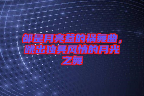 都是月亮惹的禍舞曲,跳出獨(dú)具風(fēng)情的月光之舞