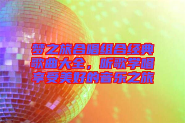 夢之旅合唱組合經(jīng)典歌曲大全，聽歌學(xué)唱享受美好的音樂之旅