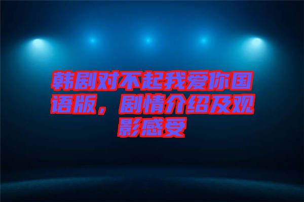 韓劇對不起我愛你國語版,劇情介紹及觀影感受
