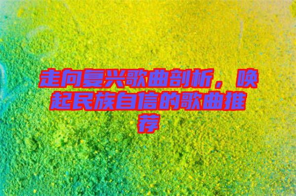 走向復興歌曲剖析，喚起民族自信的歌曲推薦