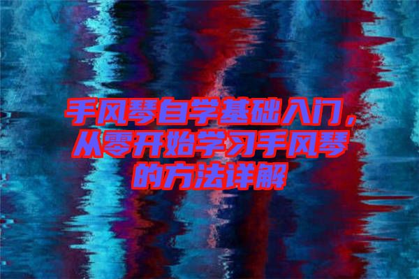 手風琴自學基礎入門，從零開始學習手風琴的方法詳解
