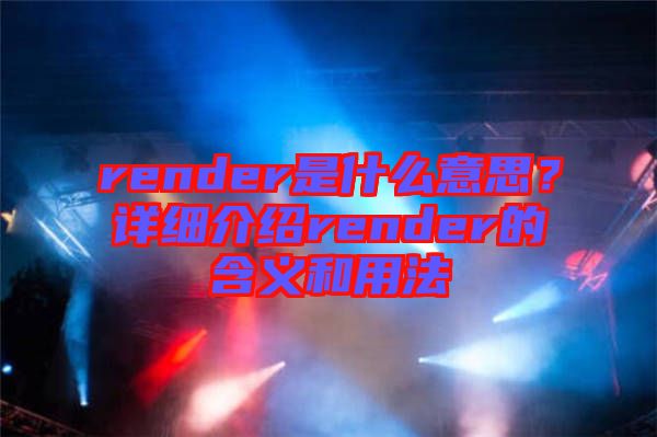 render是什么意思？詳細介紹render的含義和用法