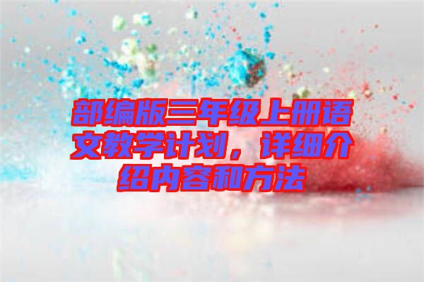 部編版三年級上冊語文教學計劃,詳細介紹內容和方法