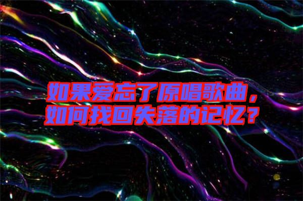 如果愛忘了原唱歌曲,如何找回失落的記憶?