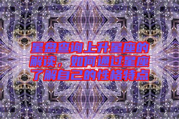 星盤(pán)查詢(xún)上升星座的解讀,如何通過(guò)星座了解自己的性格特點(diǎn)