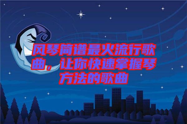 風(fēng)琴簡(jiǎn)譜最火流行歌曲,讓你快速掌握琴方法的歌曲