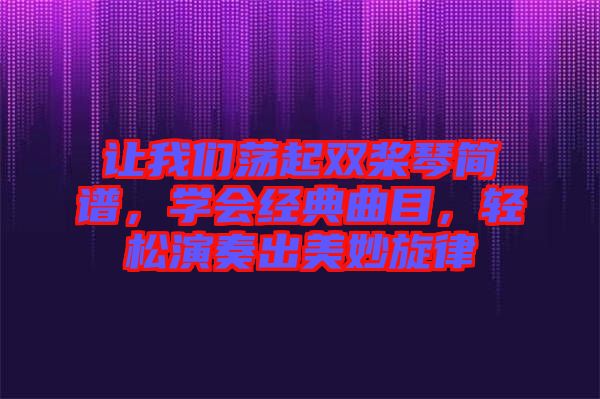 讓我們蕩起雙槳琴簡譜,學會經(jīng)典曲目,輕松演奏出美妙旋律