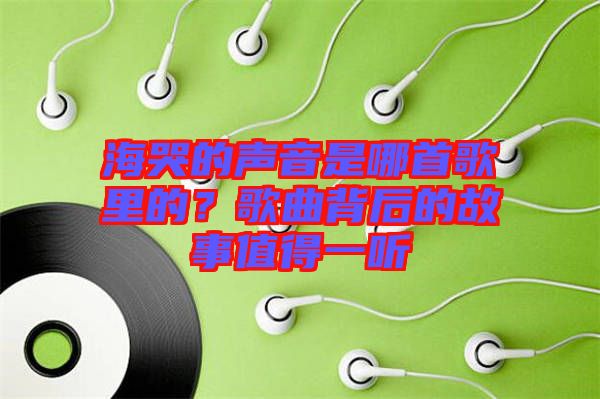 海哭的聲音是哪首歌里的?歌曲背后的故事值得一聽