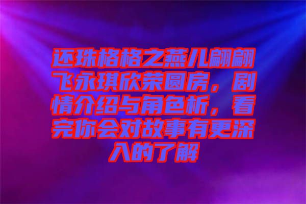 還珠格格之燕兒翩翩飛永琪欣榮圓房,劇情介紹與角色析,看完你會(huì)對(duì)故事有更深入的了解