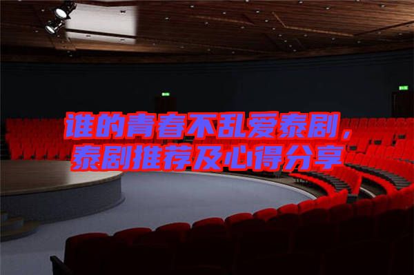 誰(shuí)的青春不亂愛(ài)泰劇,泰劇推薦及心得分享