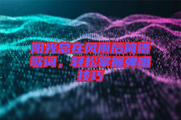 陽光總在風(fēng)雨后簡譜歌詞,輕松掌握彈唱技巧