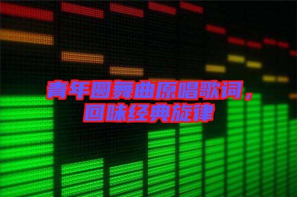 青年圓舞曲原唱歌詞,回味經典旋律