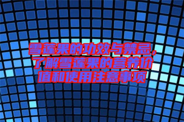 雪蓮果的功效與禁忌,了解雪蓮果的營養(yǎng)價值和使用注意事項