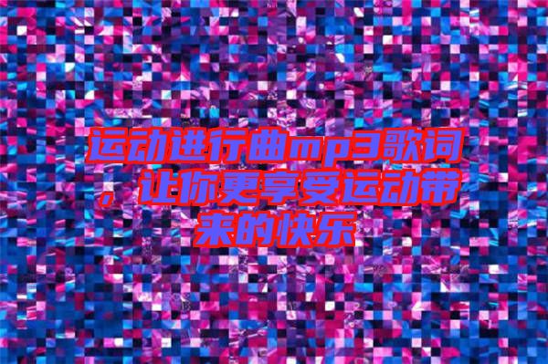 運(yùn)動(dòng)進(jìn)行曲mp3歌詞,讓你更享受運(yùn)動(dòng)帶來的快樂