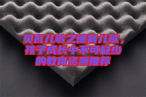 貝瓦兒歌之德育兒歌,孩子成長中不可缺少的教育資源推薦