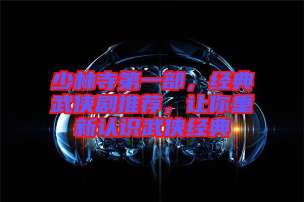 少林寺第一部,經(jīng)典武俠劇推薦,讓你重新認(rèn)識(shí)武俠經(jīng)典