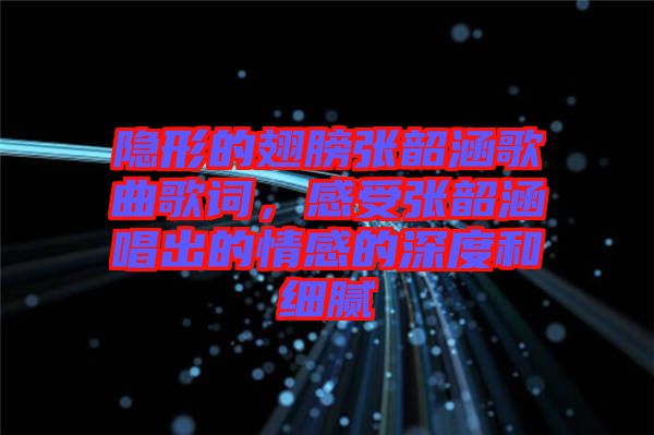 隱形的翅膀張韶涵歌曲歌詞,感受張韶涵唱出的情感的深度和細膩