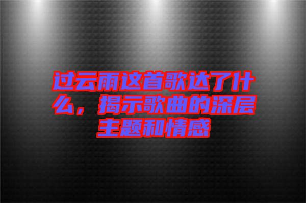 過云雨這首歌達了什么,揭示歌曲的深層主題和情感