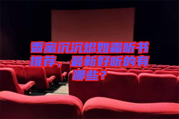香蜜沉沉燼如霜聽書推薦,最新好聽的有哪些?