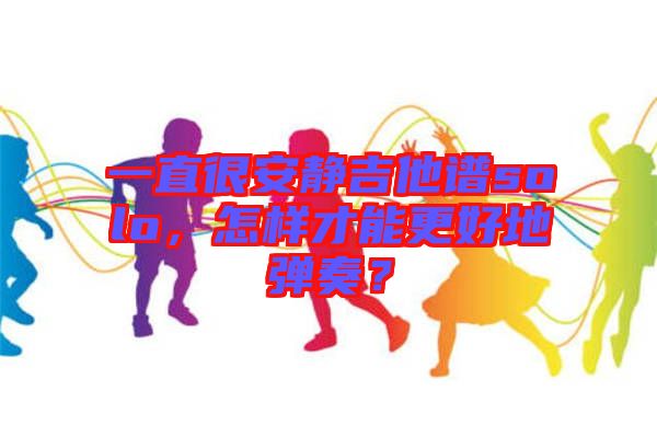 一直很安靜吉他譜solo,怎樣才能更好地彈奏?