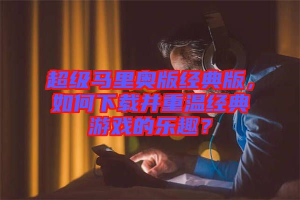 超級(jí)馬里奧版經(jīng)典版,如何下載并重溫經(jīng)典游戲的樂趣?