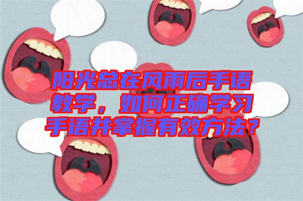 陽(yáng)光總在風(fēng)雨后手語(yǔ)教學(xué),如何正確學(xué)習(xí)手語(yǔ)并掌握有效方法?