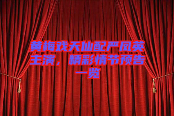 黃梅戲天仙配嚴鳳英主演,精彩情節預告一覽