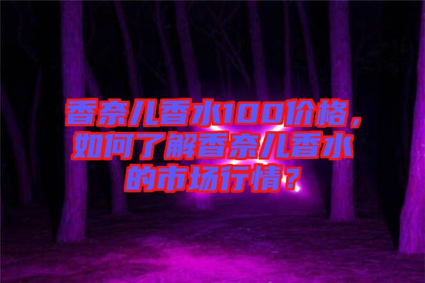 香奈兒香水100價格,如何了解香奈兒香水的市場行情?