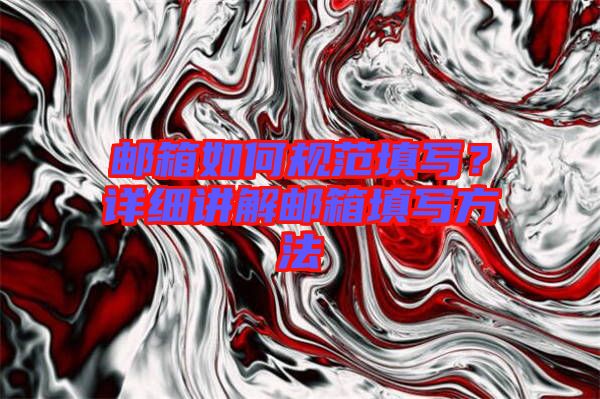 郵箱如何規范填寫?詳細講解郵箱填寫方法
