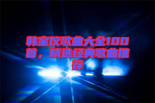 韓寶儀歌曲大全100首,精選經典歌曲推薦