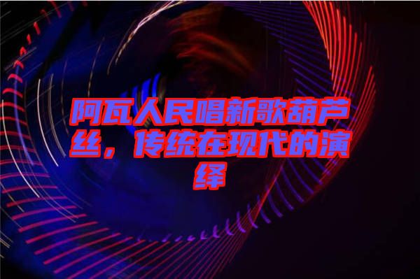 阿瓦人民唱新歌葫蘆絲，傳統(tǒng)在現(xiàn)代的演繹