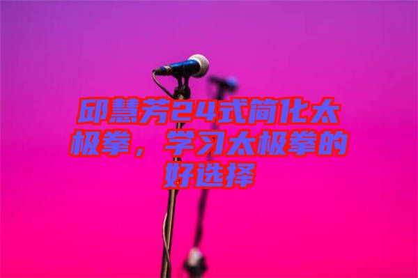 邱慧芳24式簡化太極拳,學(xué)習(xí)太極拳的好選擇