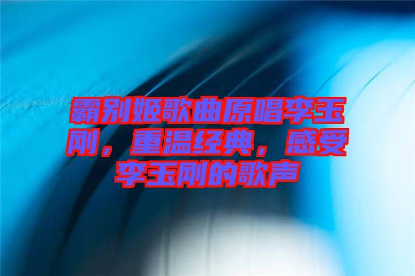 霸別姬歌曲原唱李玉剛,重溫經(jīng)典,感受李玉剛的歌聲
