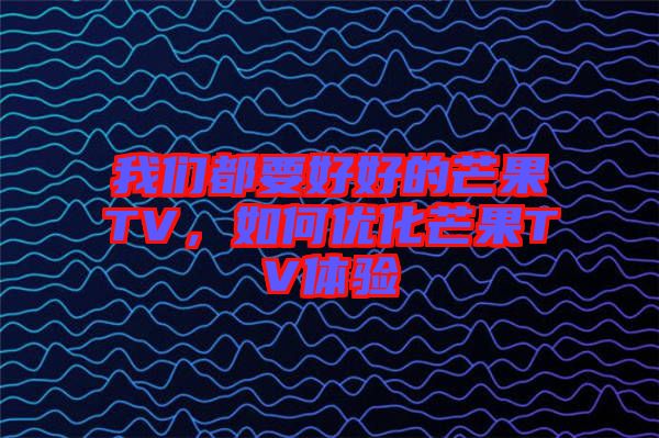 我們都要好好的芒果TV,如何優化芒果TV體驗