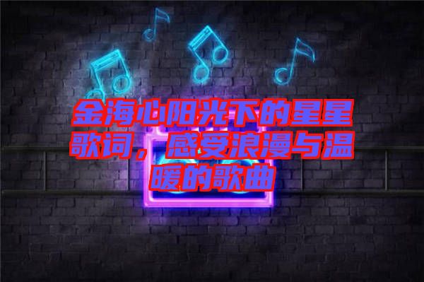 金海心陽光下的星星歌詞,感受浪漫與溫暖的歌曲