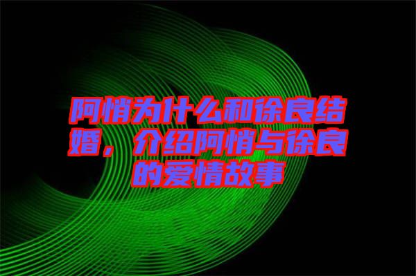 阿悄為什么和徐良結婚,介紹阿悄與徐良的愛情故事