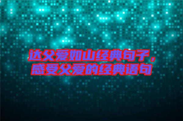 達父愛如山經典句子,感受父愛的經典語句