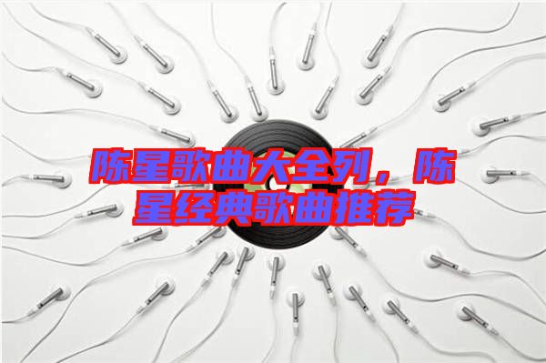 陳星歌曲大全列，陳星經典歌曲推薦