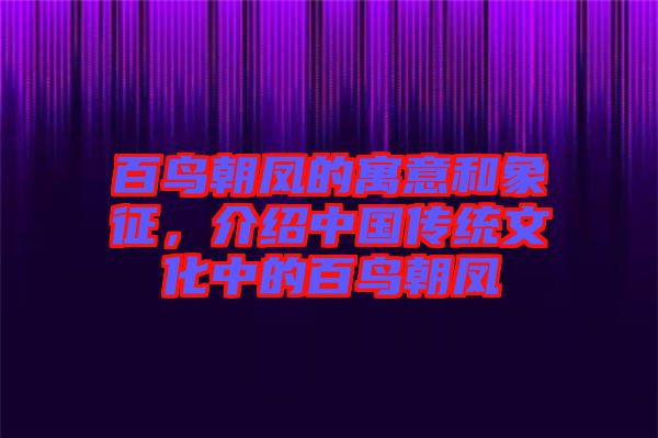 百鳥朝鳳的寓意和象征,介紹中國傳統文化中的百鳥朝鳳