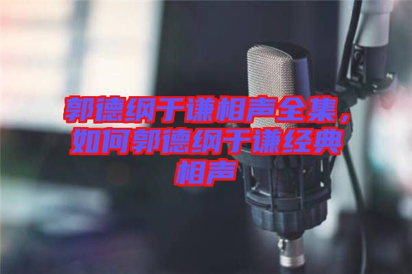 郭德綱于謙相聲全集,如何郭德綱于謙經典相聲