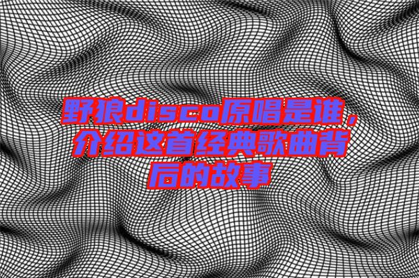 野狼disco原唱是誰，介紹這首經典歌曲背后的故事