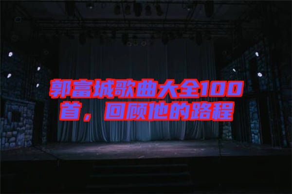 郭富城歌曲大全100首,回顧他的路程