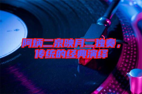阿炳二泉映月二獨奏,傳統的經典演繹