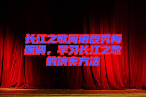 長江之歌簡譜殷秀梅原調,學習長江之歌的演奏方法