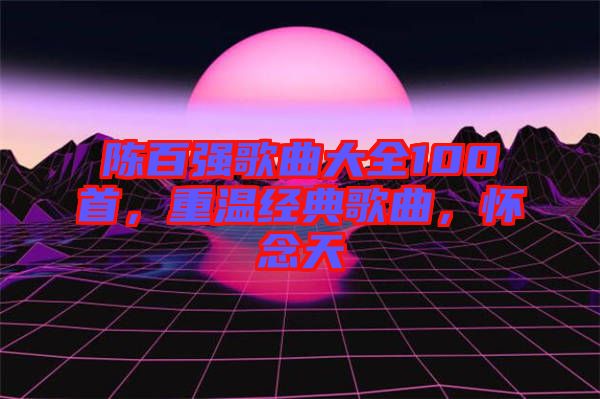 陳百強歌曲大全100首,重溫經(jīng)典歌曲,懷念天