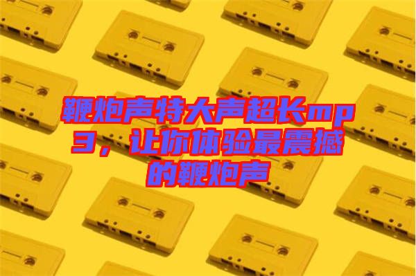 鞭炮聲特大聲超長mp3,讓你體驗最震撼的鞭炮聲