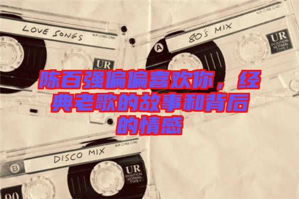 陳百強偏偏喜歡你，經典老歌的故事和背后的情感