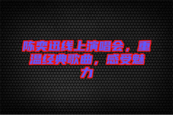 陳奕迅線上演唱會(huì)，重溫經(jīng)典歌曲，感受魅力