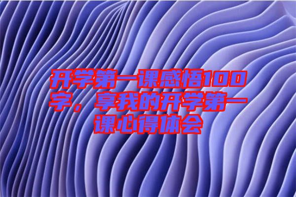 開學(xué)第一課感悟100字,享我的開學(xué)第一課心得體會(huì)